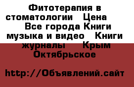 Фитотерапия в стоматологии › Цена ­ 479 - Все города Книги, музыка и видео » Книги, журналы   . Крым,Октябрьское